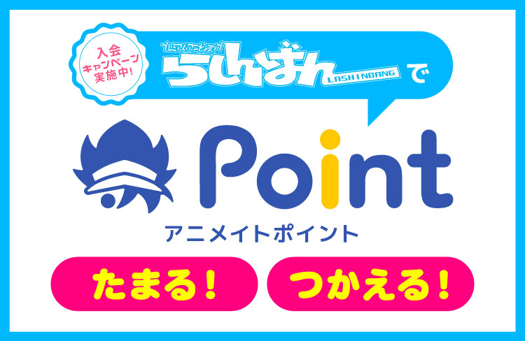 入会キャンペーン実施中！ らしんばんでアニメイトポイントがたまる！つかえる！